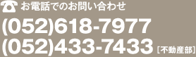 お電話でのお問い合わせ (052)618-7977／(052)433-7433［不動産部］